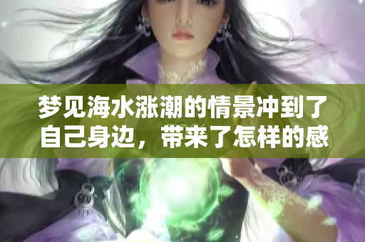 梦见海水涨潮的情景冲到了自己身边，带来了怎样的感受呢