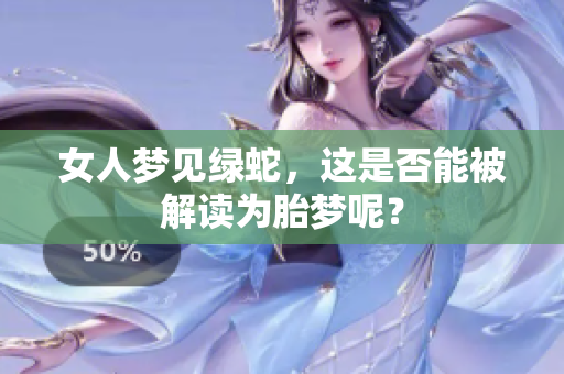 女人梦见绿蛇，这是否能被解读为胎梦呢？