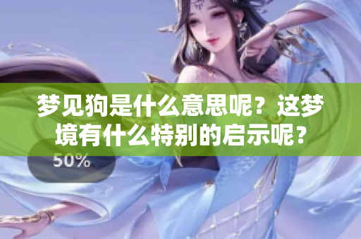 梦见狗是什么意思呢？这梦境有什么特别的启示呢？