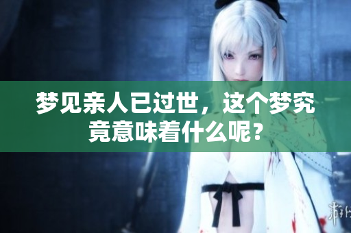 梦见亲人已过世，这个梦究竟意味着什么呢？