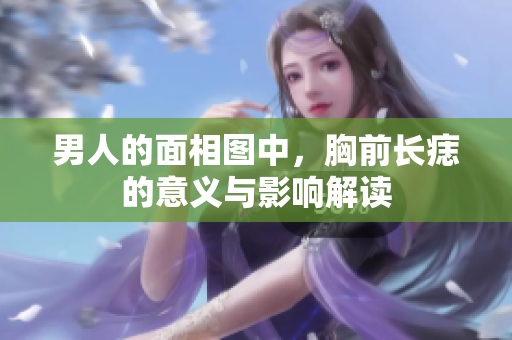 男人的面相图中，胸前长痣的意义与影响解读
