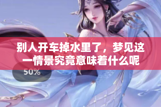 别人开车掉水里了，梦见这一情景究竟意味着什么呢