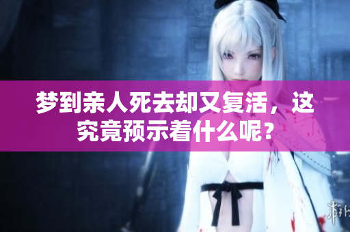 梦到亲人死去却又复活，这究竟预示着什么呢？