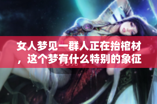 女人梦见一群人正在抬棺材，这个梦有什么特别的象征意义呢