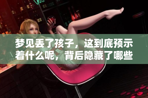 梦见丢了孩子，这到底预示着什么呢，背后隐藏了哪些奥秘呢