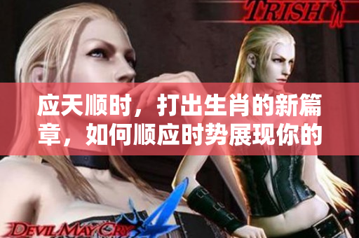 应天顺时，打出生肖的新篇章，如何顺应时势展现你的潜能？