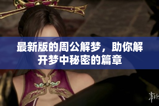 最新版的周公解梦，助你解开梦中秘密的篇章