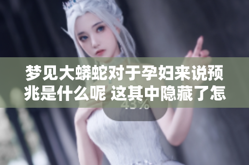 梦见大蟒蛇对于孕妇来说预兆是什么呢 这其中隐藏了怎样的含义呢