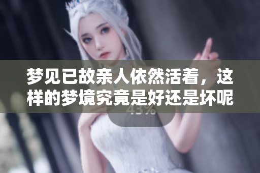 梦见已故亲人依然活着，这样的梦境究竟是好还是坏呢