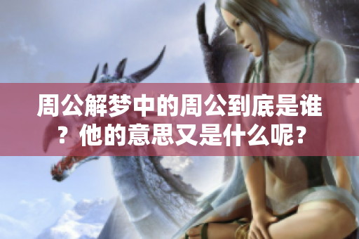 周公解梦中的周公到底是谁？他的意思又是什么呢？