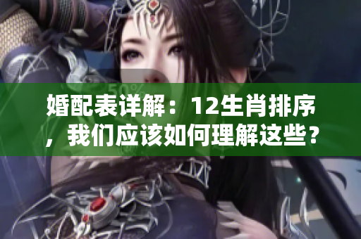 婚配表详解：12生肖排序，我们应该如何理解这些？
