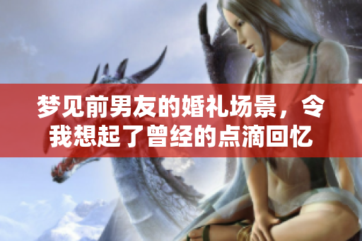 梦见前男友的婚礼场景，令我想起了曾经的点滴回忆