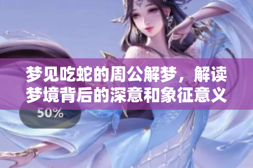 梦见吃蛇的周公解梦，解读梦境背后的深意和象征意义