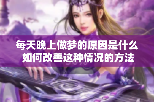 每天晚上做梦的原因是什么 如何改善这种情况的方法分享