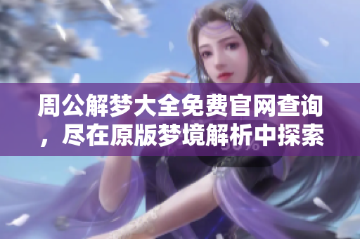 周公解梦大全免费官网查询，尽在原版梦境解析中探索奥秘