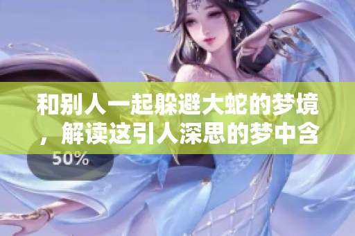 和别人一起躲避大蛇的梦境，解读这引人深思的梦中含义