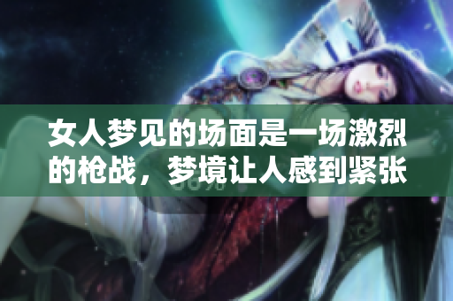 女人梦见的场面是一场激烈的枪战，梦境让人感到紧张和不安