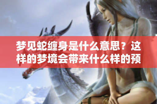 梦见蛇缠身是什么意思？这样的梦境会带来什么样的预兆呢？