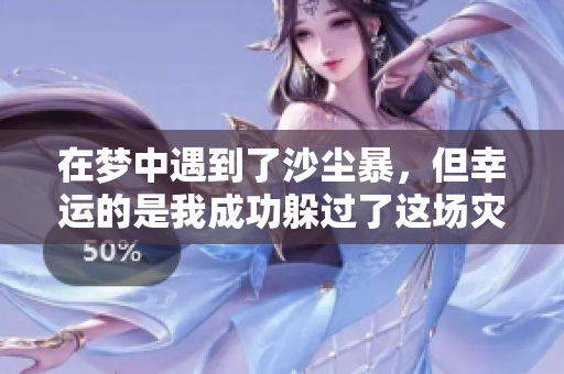 在梦中遇到了沙尘暴，但幸运的是我成功躲过了这场灾难