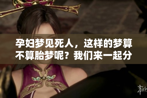 孕妇梦见死人，这样的梦算不算胎梦呢？我们来一起分析一下吧。