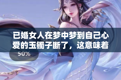 已婚女人在梦中梦到自己心爱的玉镯子断了，这意味着什么呢