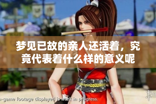 梦见已故的亲人还活着，究竟代表着什么样的意义呢