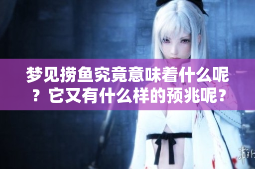梦见捞鱼究竟意味着什么呢？它又有什么样的预兆呢？