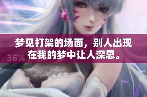 梦见打架的场面，别人出现在我的梦中让人深思。
