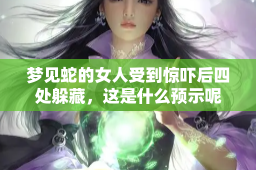 梦见蛇的女人受到惊吓后四处躲藏，这是什么预示呢