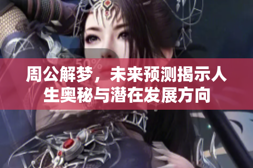 周公解梦，未来预测揭示人生奥秘与潜在发展方向