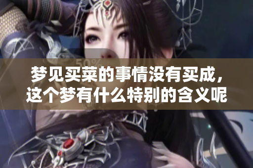 梦见买菜的事情没有买成，这个梦有什么特别的含义呢