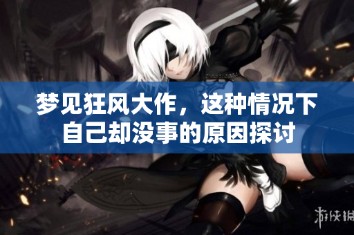 梦见狂风大作，这种情况下自己却没事的原因探讨