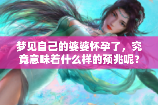 梦见自己的婆婆怀孕了，究竟意味着什么样的预兆呢？
