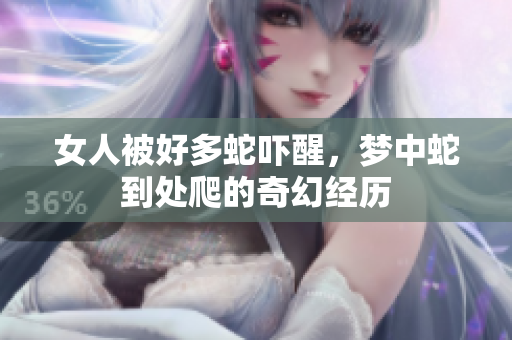 女人被好多蛇吓醒，梦中蛇到处爬的奇幻经历