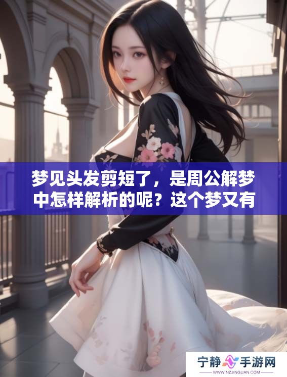 梦见头发剪短了，是周公解梦中怎样解析的呢？这个梦又有什么寓意呢？