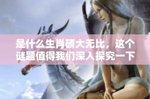 是什么生肖硕大无比，这个谜题值得我们深入探究一下