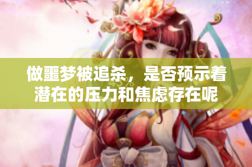 做噩梦被追杀，是否预示着潜在的压力和焦虑存在呢