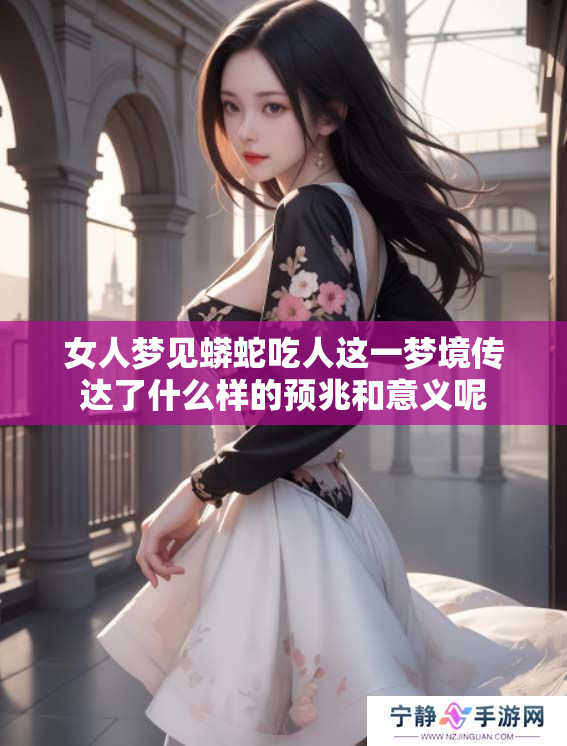 女人梦见蟒蛇吃人这一梦境传达了什么样的预兆和意义呢