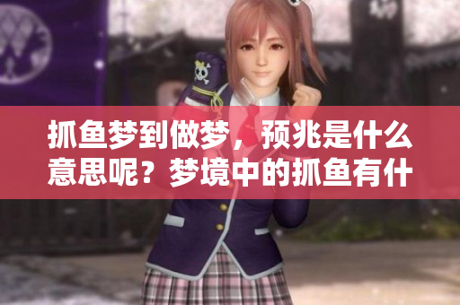 抓鱼梦到做梦，预兆是什么意思呢？梦境中的抓鱼有什么特别的含义？