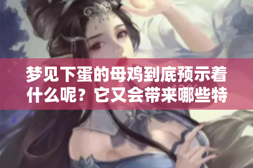 梦见下蛋的母鸡到底预示着什么呢？它又会带来哪些特别的含义呢？