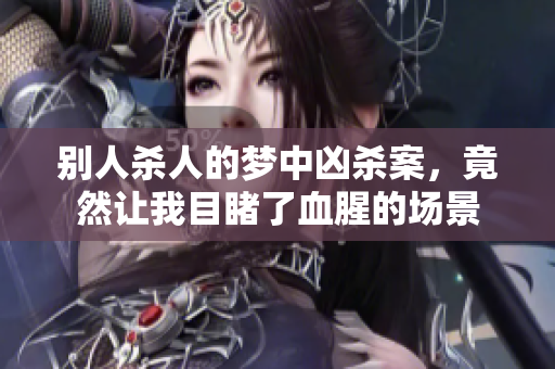 别人杀人的梦中凶杀案，竟然让我目睹了血腥的场景