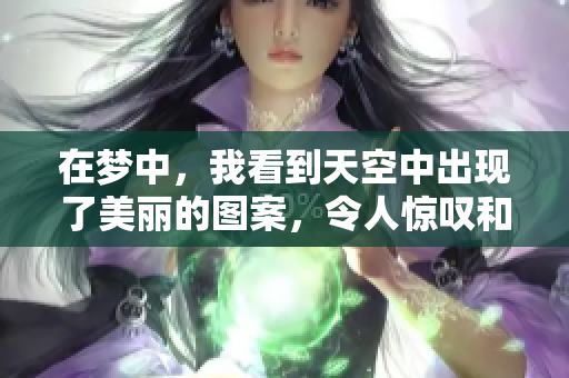 在梦中，我看到天空中出现了美丽的图案，令人惊叹和陶醉。