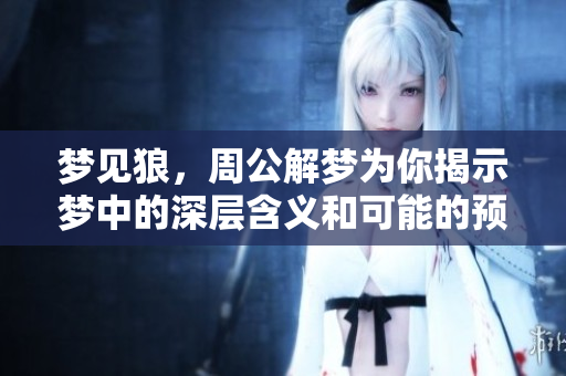 梦见狼，周公解梦为你揭示梦中的深层含义和可能的预兆