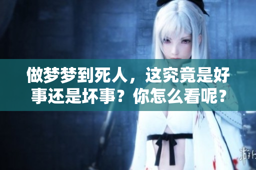 做梦梦到死人，这究竟是好事还是坏事？你怎么看呢？