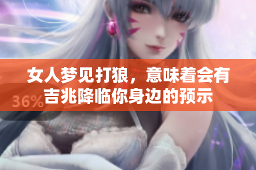 女人梦见打狼，意味着会有吉兆降临你身边的预示