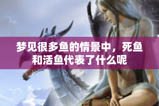梦见很多鱼的情景中，死鱼和活鱼代表了什么呢