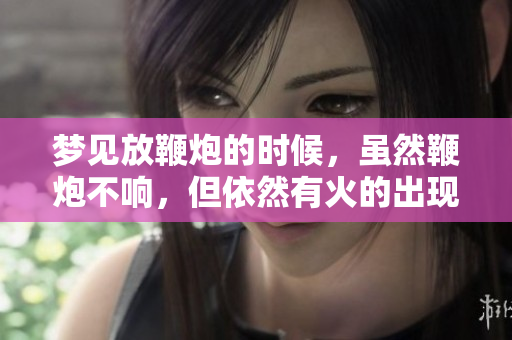 梦见放鞭炮的时候，虽然鞭炮不响，但依然有火的出现。