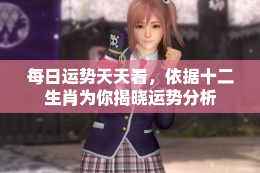 每日运势天天看，依据十二生肖为你揭晓运势分析