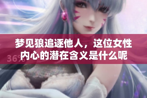 梦见狼追逐他人，这位女性内心的潜在含义是什么呢