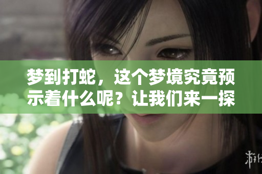 梦到打蛇，这个梦境究竟预示着什么呢？让我们来一探究竟。